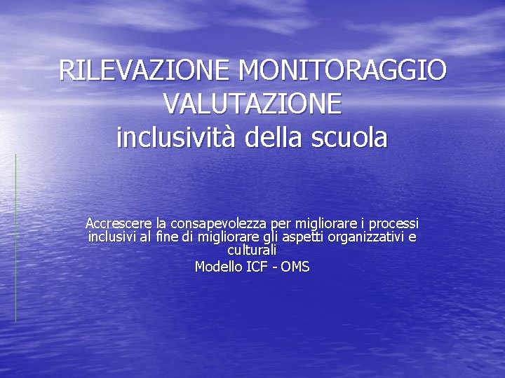 RILEVAZIONE MONITORAGGIO VALUTAZIONE inclusività della scuola Accrescere la consapevolezza per migliorare i processi inclusivi