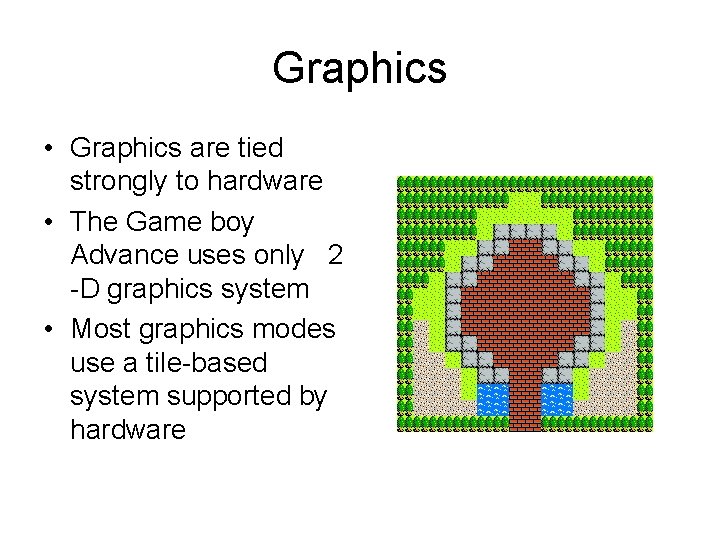Graphics • Graphics are tied strongly to hardware • The Game boy Advance uses
