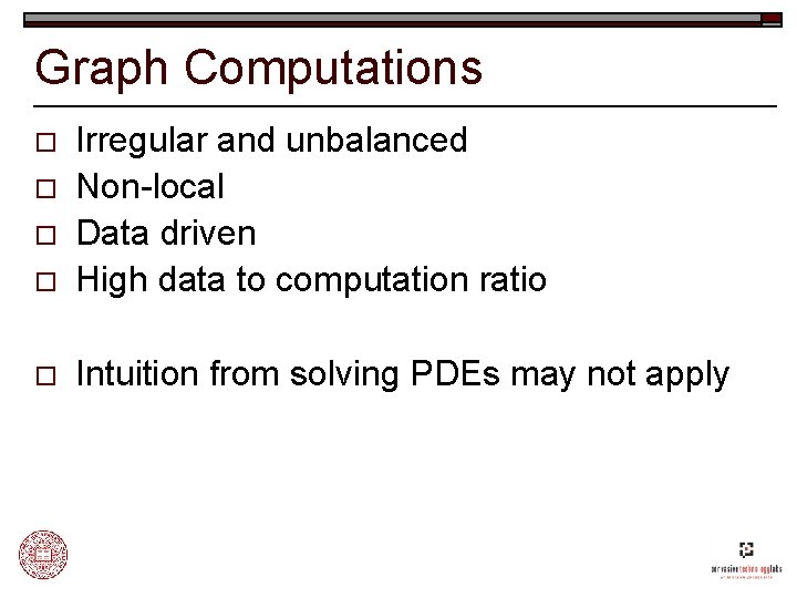 Graph Computations o Irregular and unbalanced Non-local Data driven High data to computation ratio