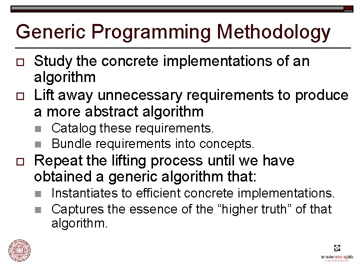Generic Programming Methodology o o Study the concrete implementations of an algorithm Lift away