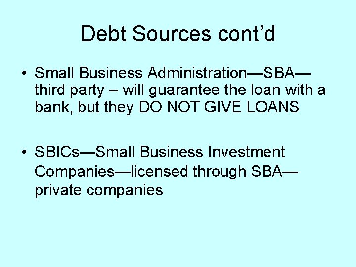 Debt Sources cont’d • Small Business Administration—SBA— third party – will guarantee the loan