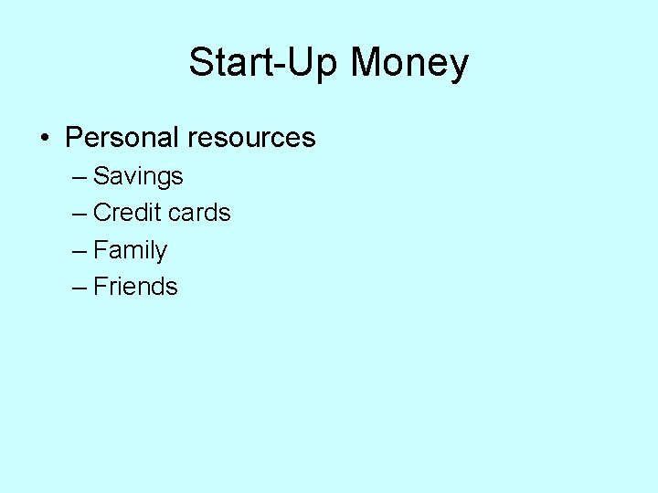 Start-Up Money • Personal resources – Savings – Credit cards – Family – Friends