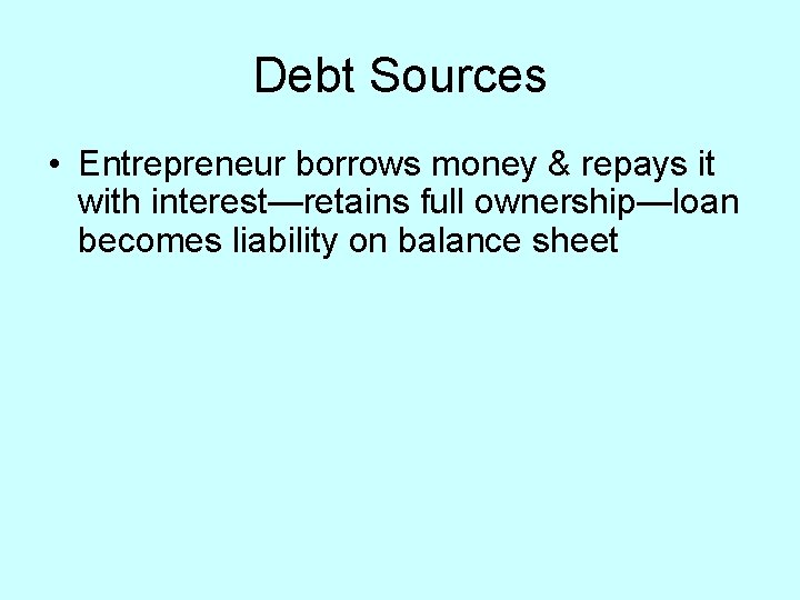 Debt Sources • Entrepreneur borrows money & repays it with interest—retains full ownership—loan becomes