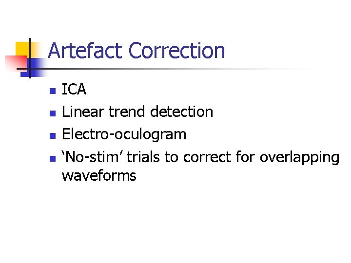 Artefact Correction n n ICA Linear trend detection Electro-oculogram ‘No-stim’ trials to correct for