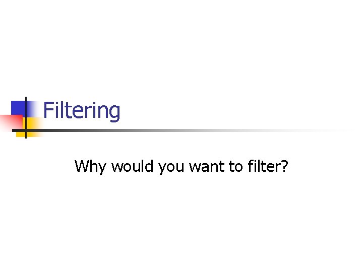 Filtering Why would you want to filter? 