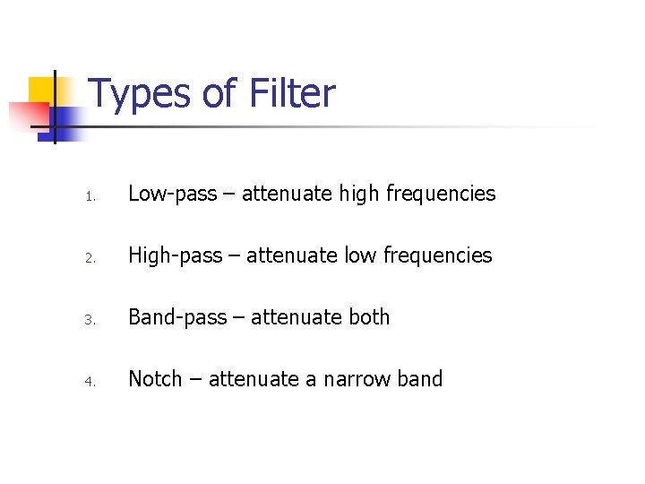 Types of Filter 1. Low-pass – attenuate high frequencies 2. High-pass – attenuate low