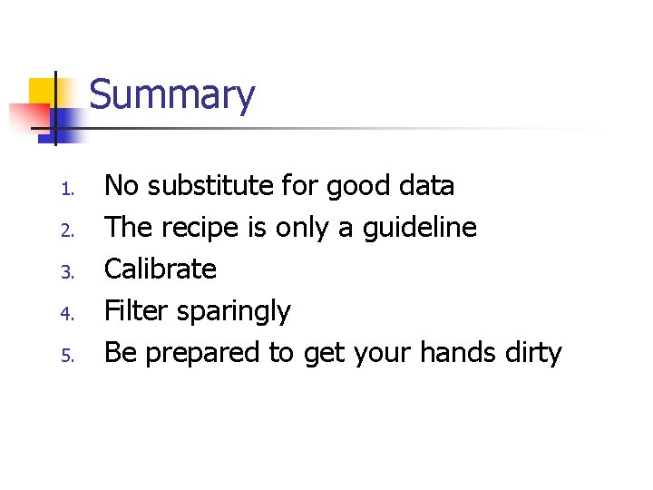 Summary 1. 2. 3. 4. 5. No substitute for good data The recipe is