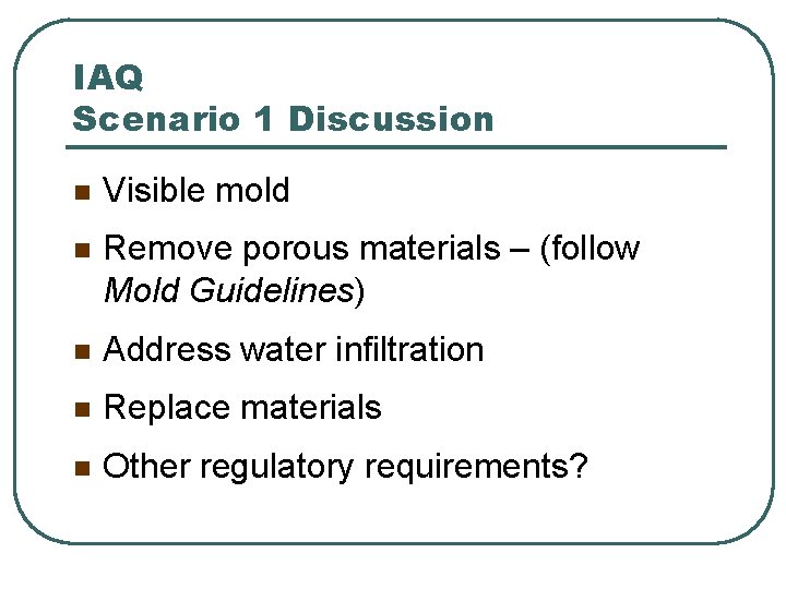 IAQ Scenario 1 Discussion n Visible mold n Remove porous materials – (follow Mold