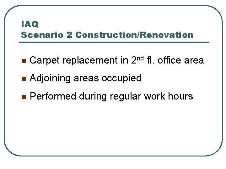 IAQ Scenario 2 Construction/Renovation n Carpet replacement in 2 nd fl. office area n