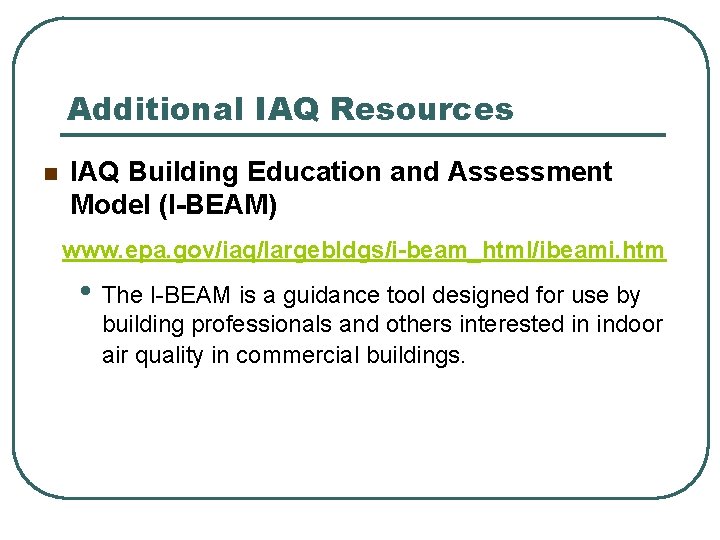 Additional IAQ Resources n IAQ Building Education and Assessment Model (I-BEAM) www. epa. gov/iaq/largebldgs/i-beam_html/ibeami.