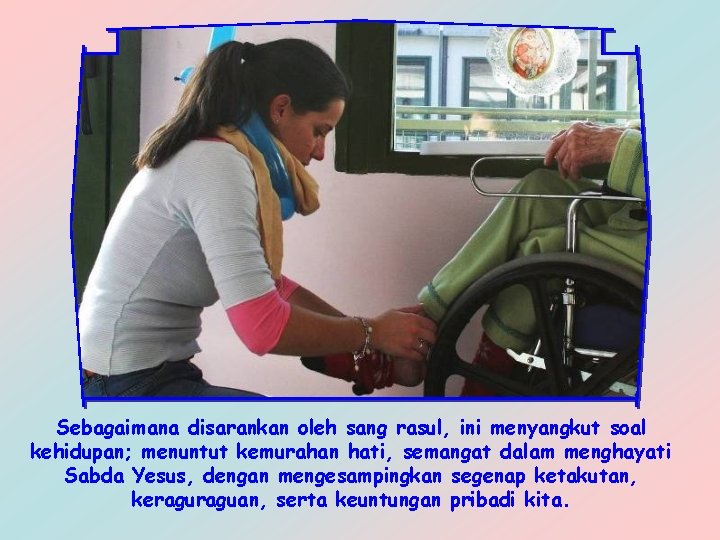 Sebagaimana disarankan oleh sang rasul, ini menyangkut soal kehidupan; menuntut kemurahan hati, semangat dalam