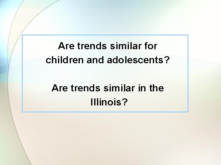 Are trends similar for children and adolescents? Are trends similar in the Illinois? 