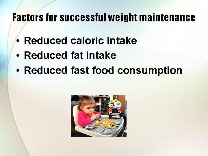 Factors for successful weight maintenance • Reduced caloric intake • Reduced fat intake •