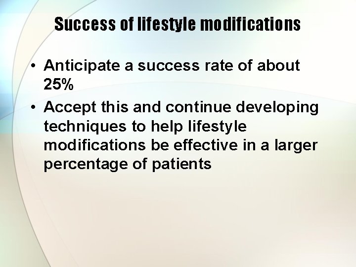 Success of lifestyle modifications • Anticipate a success rate of about 25% • Accept
