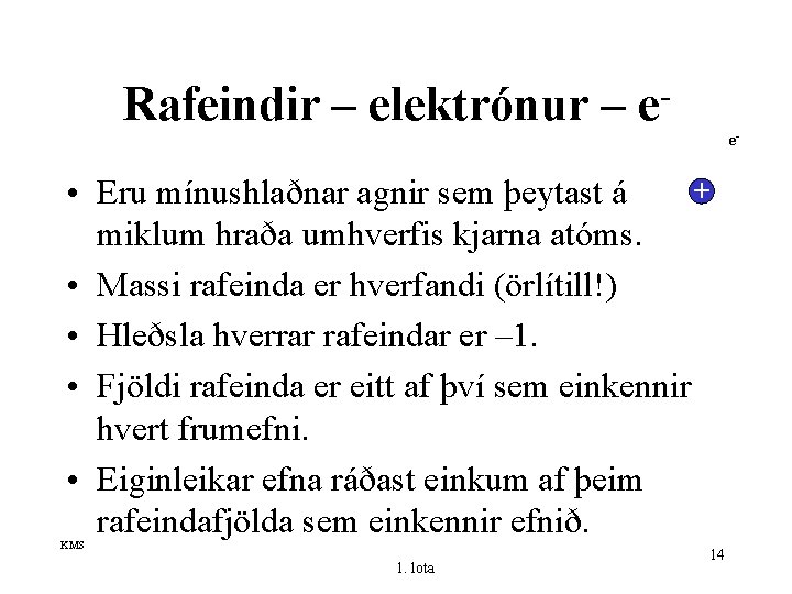 Rafeindir – elektrónur – e e- + • Eru mínushlaðnar agnir sem þeytast á