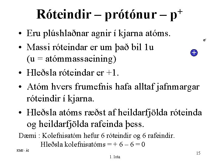 Róteindir – prótónur – + p • Eru plúshlaðnar agnir í kjarna atóms. e