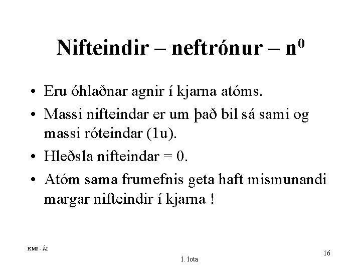 Nifteindir – neftrónur – 0 n • Eru óhlaðnar agnir í kjarna atóms. •