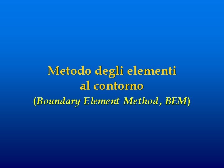 Metodo degli elementi al contorno (Boundary Element Method , BEM ) 