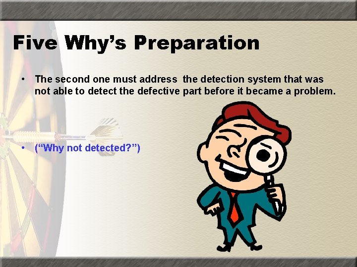 Five Why’s Preparation • The second one must address the detection system that was