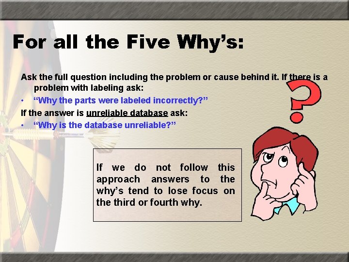 For all the Five Why’s: Ask the full question including the problem or cause