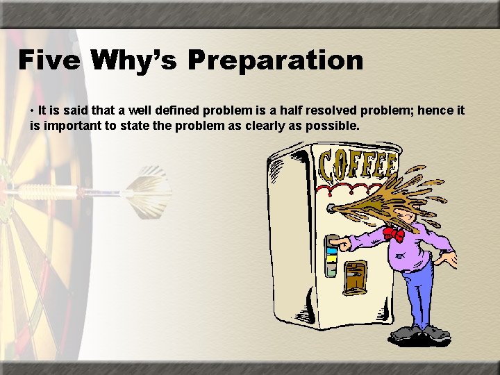 Five Why’s Preparation • It is said that a well defined problem is a