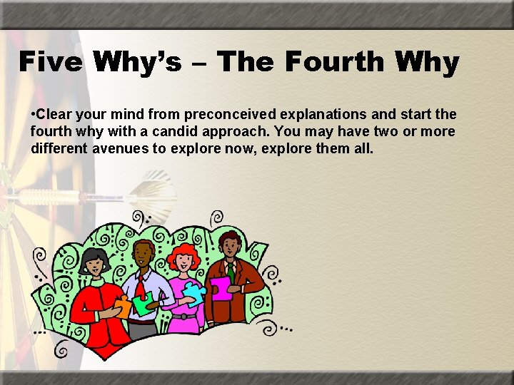 Five Why’s – The Fourth Why • Clear your mind from preconceived explanations and