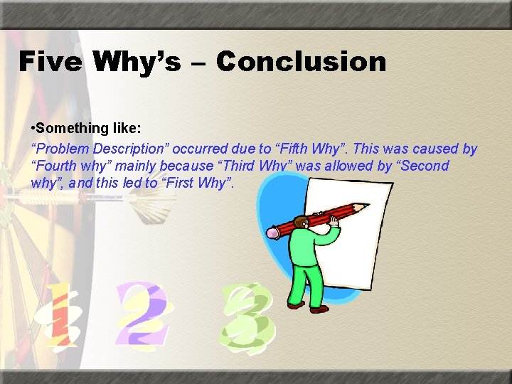 Five Why’s – Conclusion • Something like: “Problem Description” occurred due to “Fifth Why”.