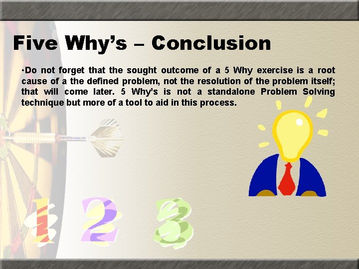 Five Why’s – Conclusion • Do not forget that the sought outcome of a