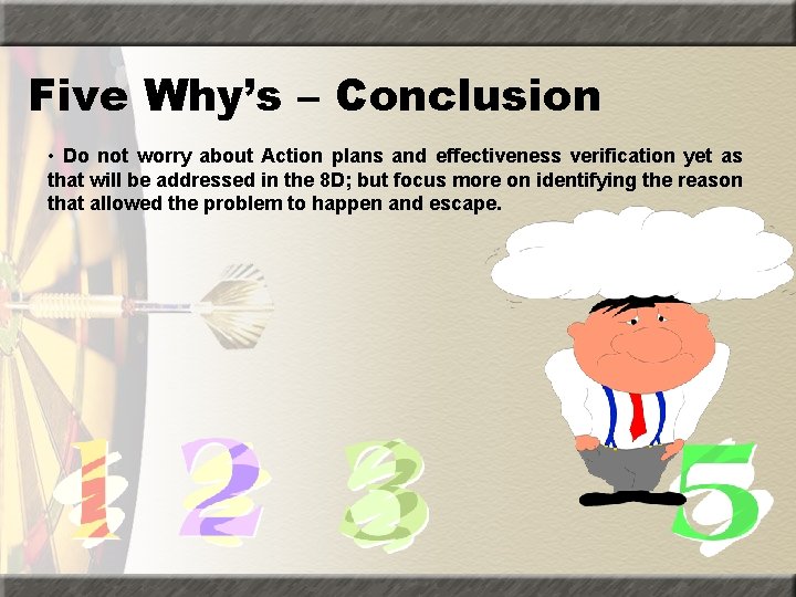 Five Why’s – Conclusion • Do not worry about Action plans and effectiveness verification