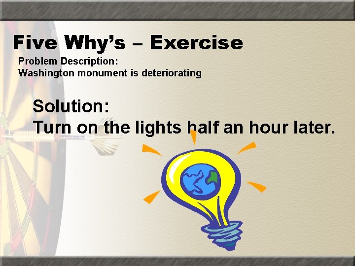 Five Why’s – Exercise Problem Description: Washington monument is deteriorating Solution: Turn on the