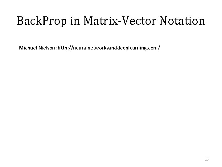 Back. Prop in Matrix-Vector Notation Michael Nielson: http: //neuralnetworksanddeeplearning. com/ 15 