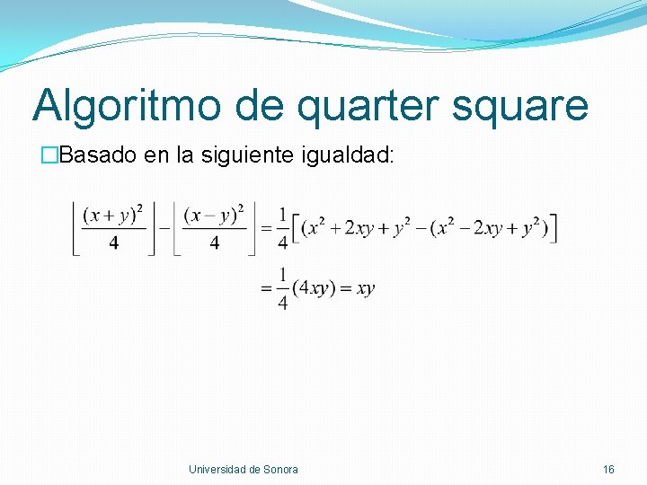 Algoritmo de quarter square �Basado en la siguiente igualdad: Universidad de Sonora 16 