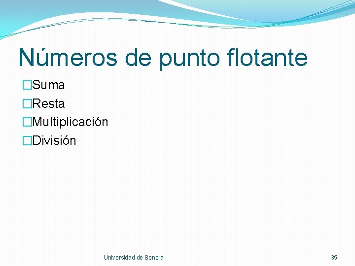 Números de punto flotante �Suma �Resta �Multiplicación �División Universidad de Sonora 35 