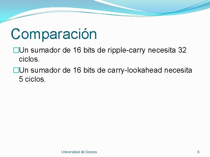 Comparación �Un sumador de 16 bits de ripple-carry necesita 32 ciclos. �Un sumador de