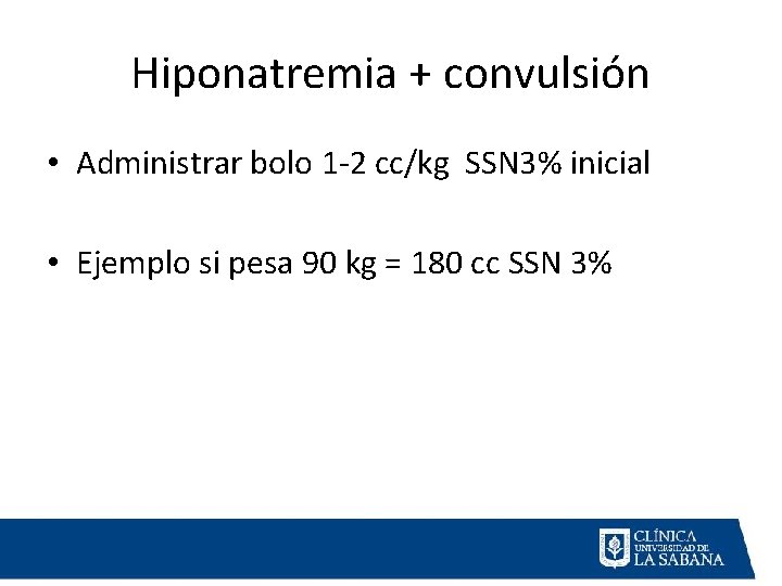 Hiponatremia + convulsión • Administrar bolo 1 -2 cc/kg SSN 3% inicial • Ejemplo