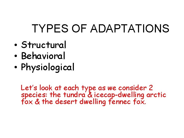 TYPES OF ADAPTATIONS • Structural • Behavioral • Physiological Let’s look at each type