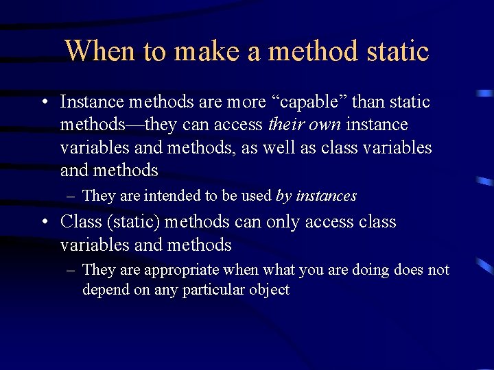 When to make a method static • Instance methods are more “capable” than static
