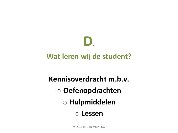 D. Wat leren wij de student? Kennisoverdracht m. b. v. o Oefenopdrachten o Hulpmiddelen