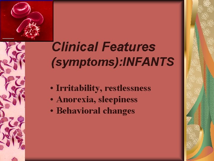 Clinical Features (symptoms): INFANTS • Irritability, restlessness • Anorexia, sleepiness • Behavioral changes 
