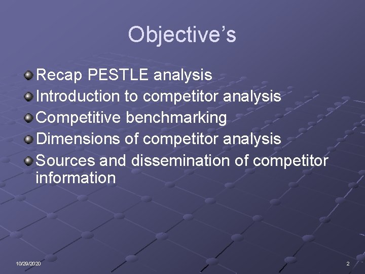 Objective’s Recap PESTLE analysis Introduction to competitor analysis Competitive benchmarking Dimensions of competitor analysis