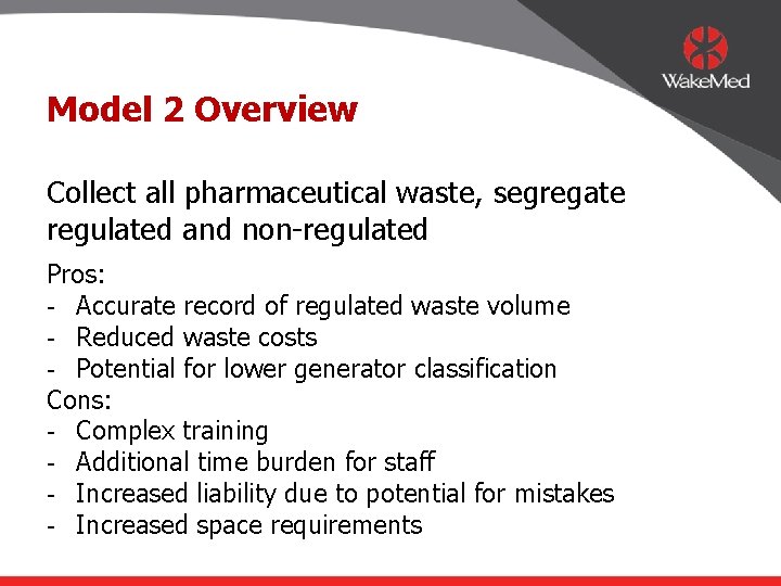 Model 2 Overview Collect all pharmaceutical waste, segregate regulated and non-regulated Pros: - Accurate