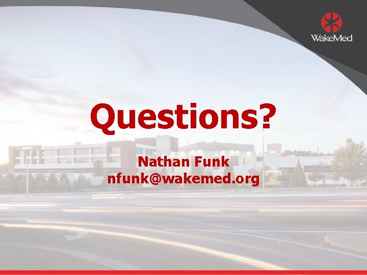 Questions? Nathan Funk nfunk@wakemed. org 