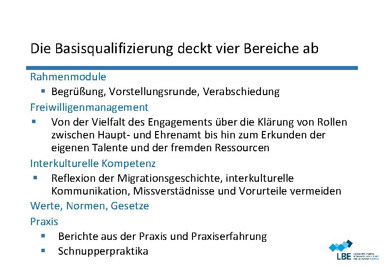 Die Basisqualifizierung deckt vier Bereiche ab Rahmenmodule § Begrüßung, Vorstellungsrunde, Verabschiedung Freiwilligenmanagement § Von