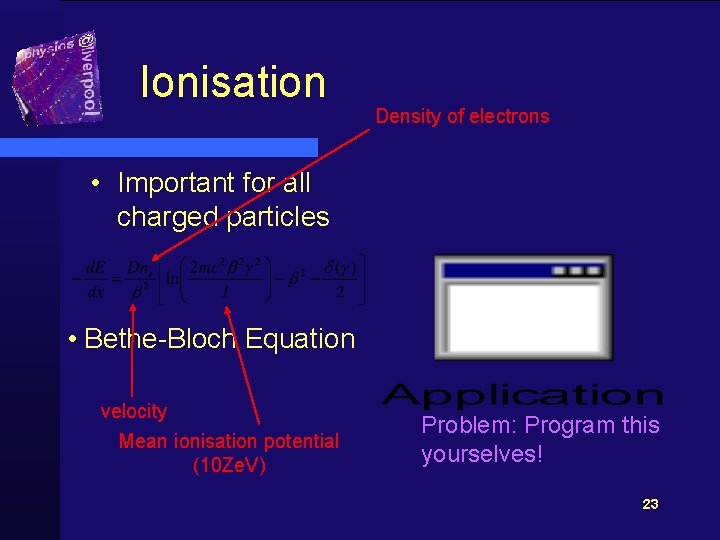 Ionisation Density of electrons • Important for all charged particles • Bethe-Bloch Equation velocity