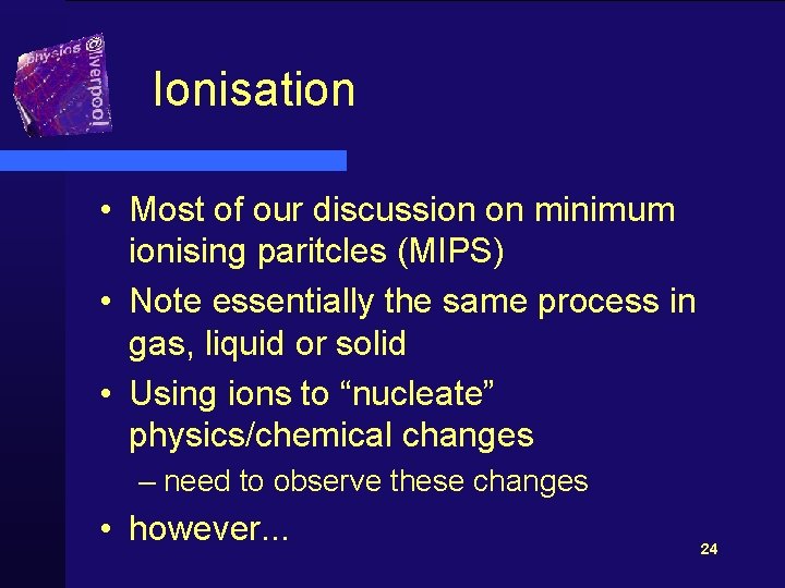 Ionisation • Most of our discussion on minimum ionising paritcles (MIPS) • Note essentially