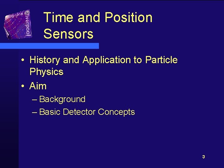Time and Position Sensors • History and Application to Particle Physics • Aim –