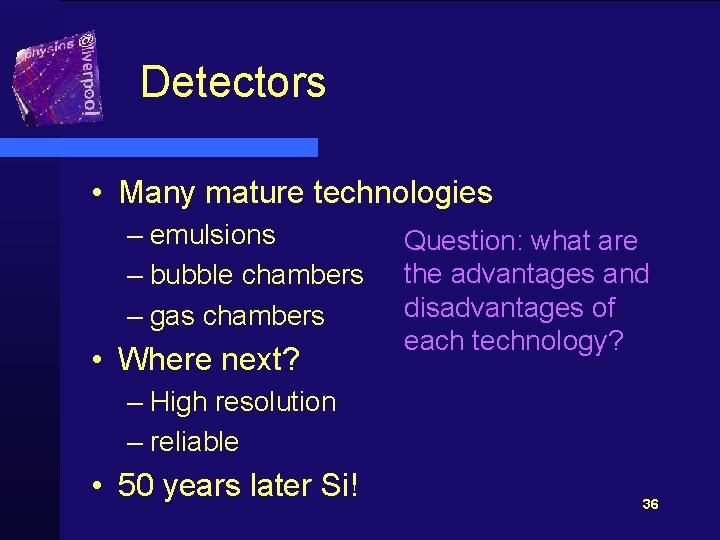 Detectors • Many mature technologies – emulsions – bubble chambers – gas chambers •