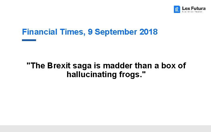 Financial Times, 9 September 2018 "The Brexit saga is madder than a box of