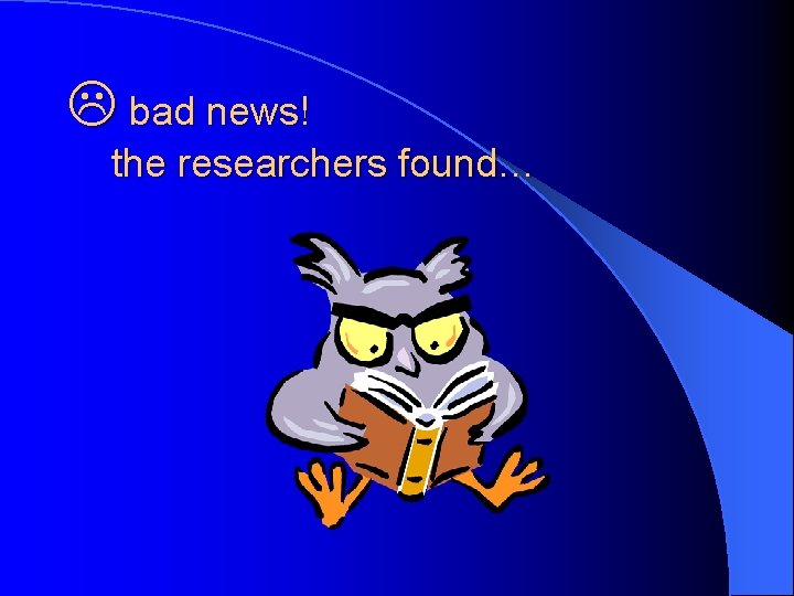  bad news! the researchers found… 