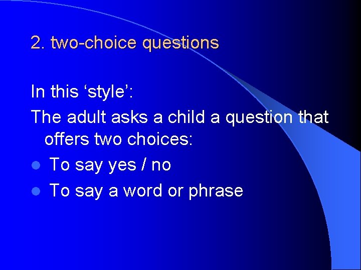 2. two-choice questions In this ‘style’: The adult asks a child a question that